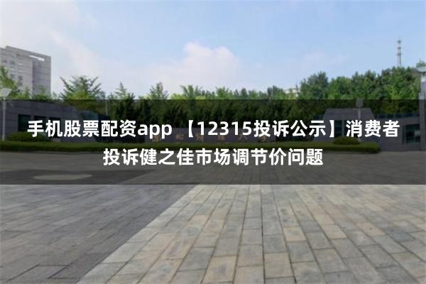 手机股票配资app 【12315投诉公示】消费者投诉健之佳市场调节价问题