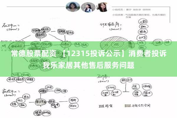 常德股票配资 【12315投诉公示】消费者投诉我乐家居其他售后服务问题