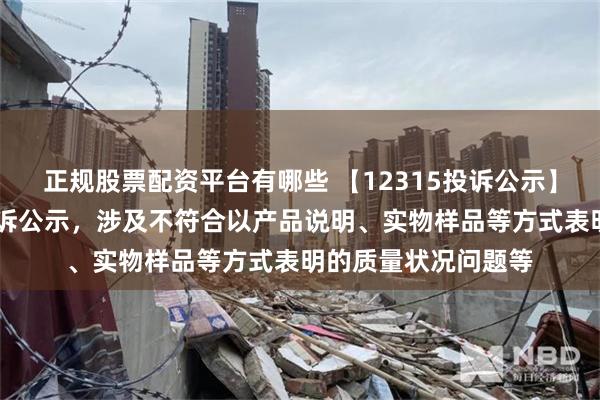 正规股票配资平台有哪些 【12315投诉公示】赛力斯新增10件投诉公示，涉及不符合以产品说明、实物样品等方式表明的质量状况问题等