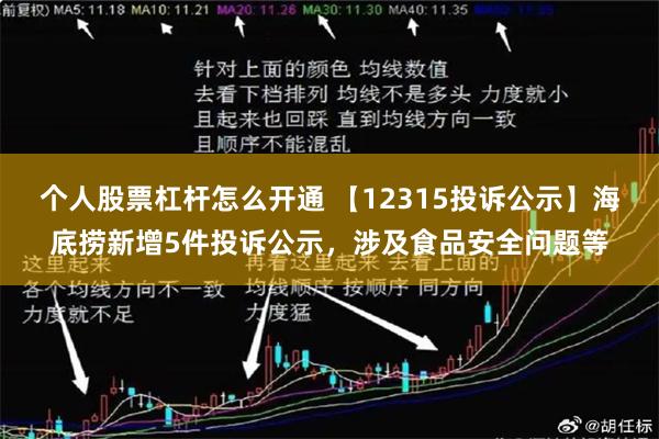 个人股票杠杆怎么开通 【12315投诉公示】海底捞新增5件投诉公示，涉及食品安全问题等