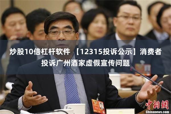 炒股10倍杠杆软件 【12315投诉公示】消费者投诉广州酒家虚假宣传问题