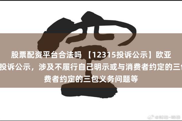 股票配资平台合法吗 【12315投诉公示】欧亚集团新增4件投诉公示，涉及不履行自己明示或与消费者约定的三包义务问题等