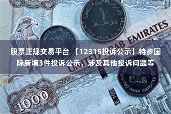 股票正规交易平台 【12315投诉公示】特步国际新增3件投诉公示，涉及其他投诉问题等