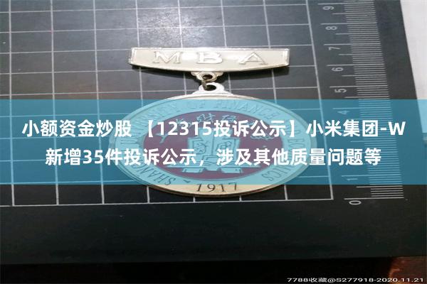 小额资金炒股 【12315投诉公示】小米集团-W新增35件投诉公示，涉及其他质量问题等