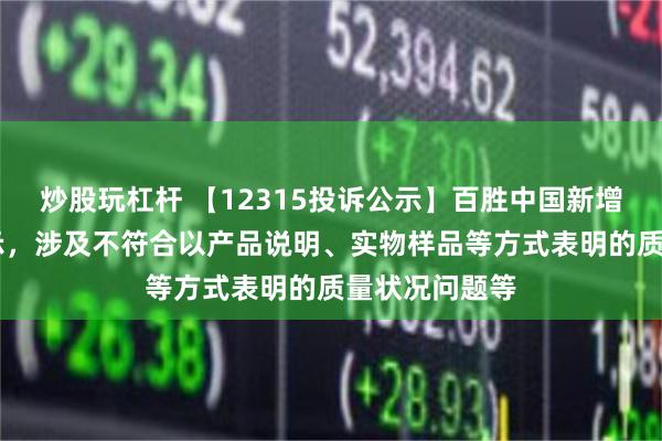 炒股玩杠杆 【12315投诉公示】百胜中国新增42件投诉公示，涉及不符合以产品说明、实物样品等方式表明的质量状况问题等