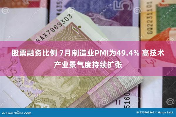 股票融资比例 7月制造业PMI为49.4% 高技术产业景气度持续扩张