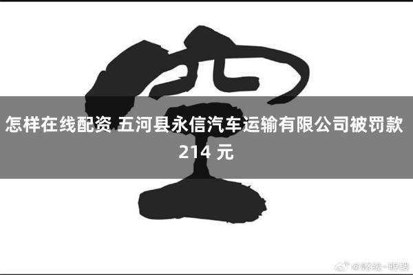 怎样在线配资 五河县永信汽车运输有限公司被罚款 214 元