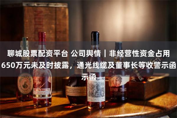 聊城股票配资平台 公司舆情｜非经营性资金占用650万元未及时披露，通光线缆及董事长等收警示函