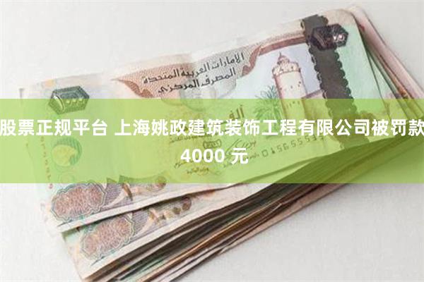 股票正规平台 上海姚政建筑装饰工程有限公司被罚款 4000 元