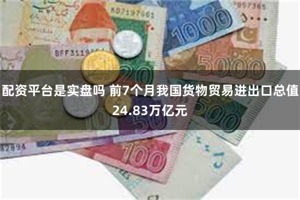 配资平台是实盘吗 前7个月我国货物贸易进出口总值24.83万亿元