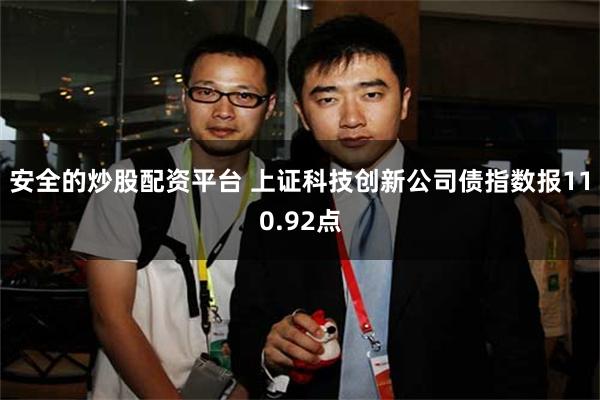 安全的炒股配资平台 上证科技创新公司债指数报110.92点