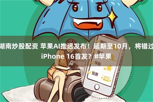 湖南炒股配资 苹果AI推迟发布！延期至10月，将错过iPhone 16首发？#苹果