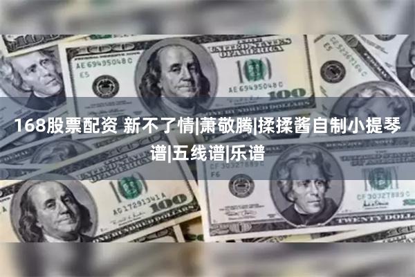 168股票配资 新不了情|萧敬腾|揉揉酱自制小提琴谱|五线谱|乐谱