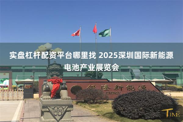 实盘杠杆配资平台哪里找 2025深圳国际新能源电池产业展览会