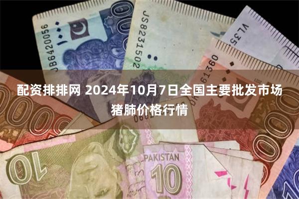 配资排排网 2024年10月7日全国主要批发市场猪肺价格行情