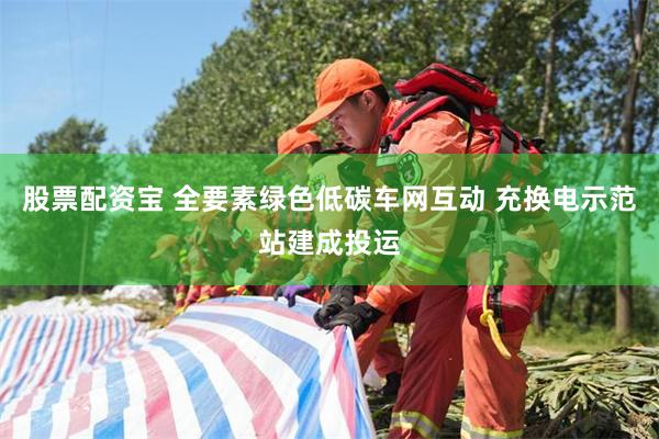 股票配资宝 全要素绿色低碳车网互动 充换电示范站建成投运