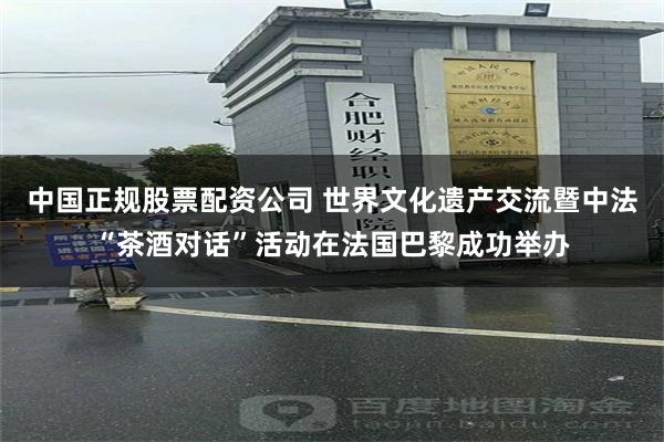 中国正规股票配资公司 世界文化遗产交流暨中法“茶酒对话”活动在法国巴黎成功举办