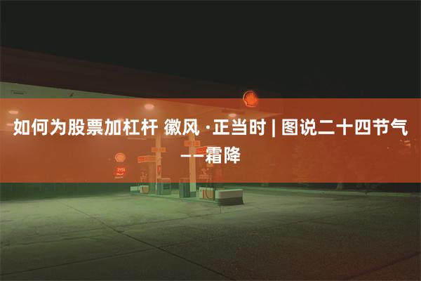 如何为股票加杠杆 徽风 ·正当时 | 图说二十四节气——霜降