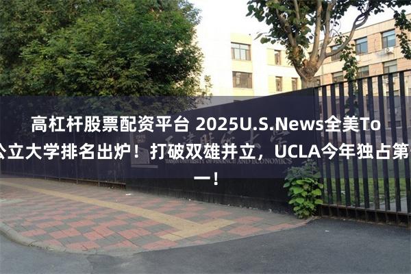 高杠杆股票配资平台 2025U.S.News全美Top公立大学排名出炉！打破双雄并立，UCLA今年独占第一！