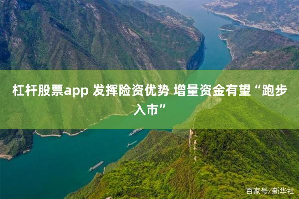 杠杆股票app 发挥险资优势 增量资金有望“跑步入市”