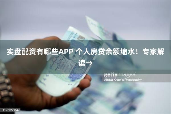 实盘配资有哪些APP 个人房贷余额缩水！专家解读→