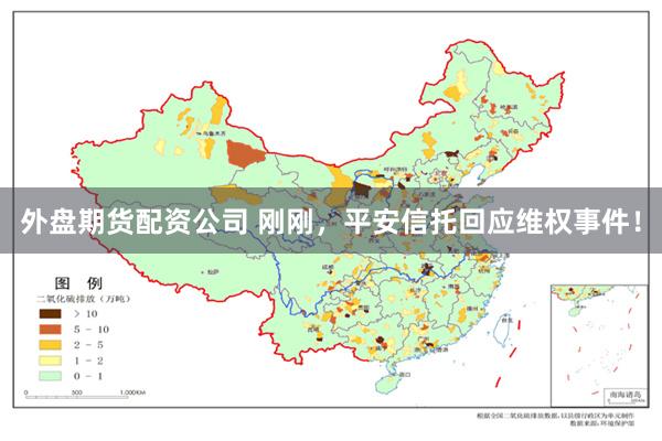 外盘期货配资公司 刚刚，平安信托回应维权事件！