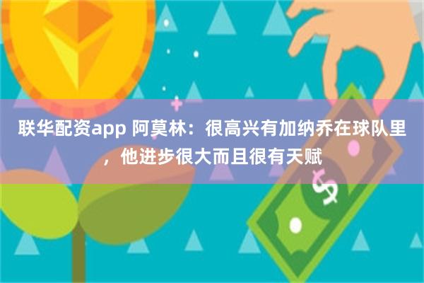 联华配资app 阿莫林：很高兴有加纳乔在球队里，他进步很大而且很有天赋