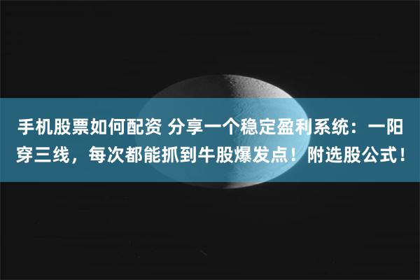 手机股票如何配资 分享一个稳定盈利系统：一阳穿三线，每次都能抓到牛股爆发点！附选股公式！