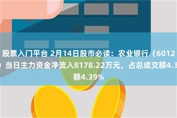 股票入门平台 2月14日股市必读：农业银行（601288）当日主力资金净流入8178.22万元，占总成交额4.39%