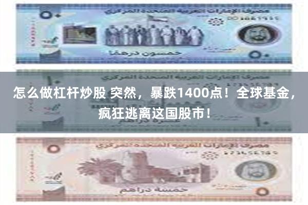 怎么做杠杆炒股 突然，暴跌1400点！全球基金，疯狂逃离这国股市！