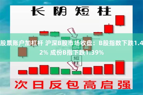 股票账户加杠杆 沪深B股市场收盘：B股指数下跌1.42% 成份B指下跌1.39%