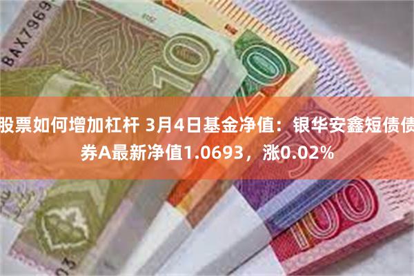 股票如何增加杠杆 3月4日基金净值：银华安鑫短债债券A最新净值1.0693，涨0.02%