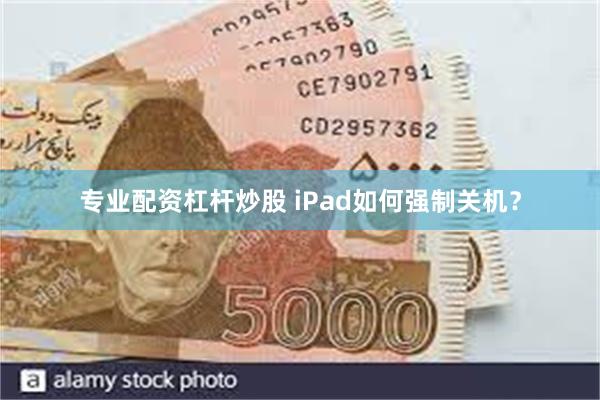 专业配资杠杆炒股 iPad如何强制关机？